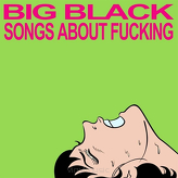 Big Black ‎– Songs About Fucking